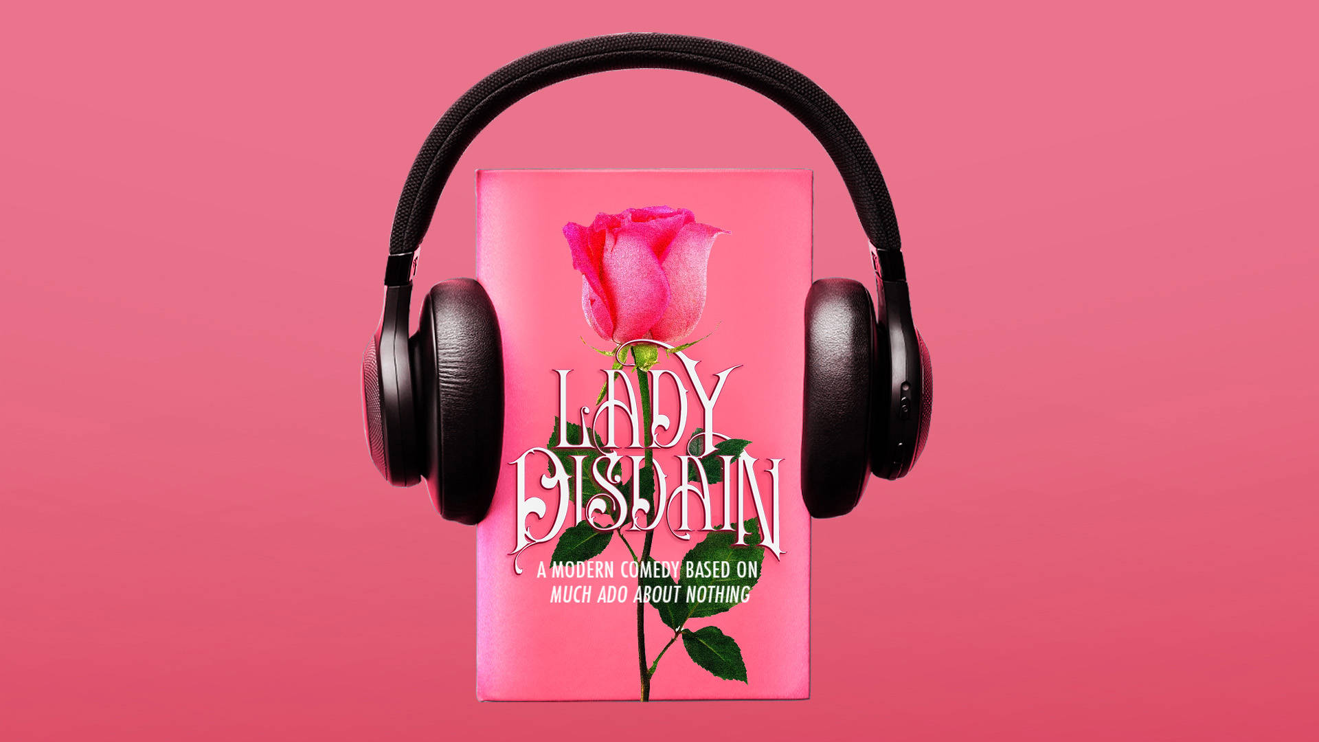 Pink banner with a pink book that reads: "Lady Disdain. A modern comedy based on 'Much Ado About Nothing.'" The book has a pink rose on it and black headphones covering the book's edges.