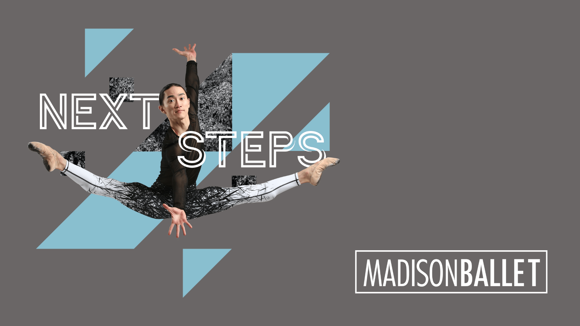 Madison Ballet Next Steps Banner. It is grey with blue geometric shapes and a dancer leaping into the air. Their feet are pointed out to their sides. Their left hand is up in the air. Their right hand is down in front of their body.