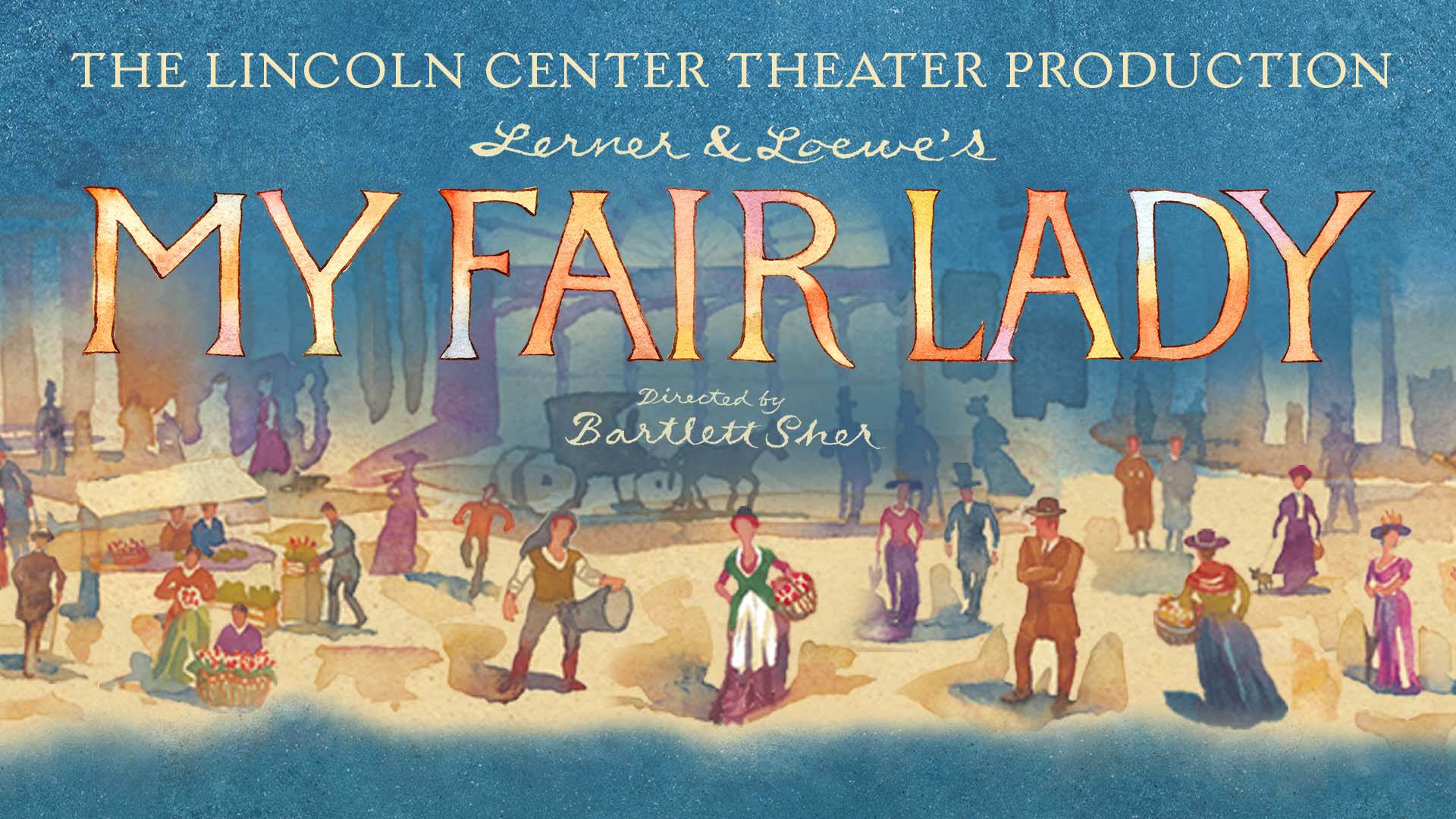 Key art for My Fair Lady that reads: "The Lincoln Center Theater Production Lerner & Loewe's My Fair Lady. Directed by Bartlett Sher."