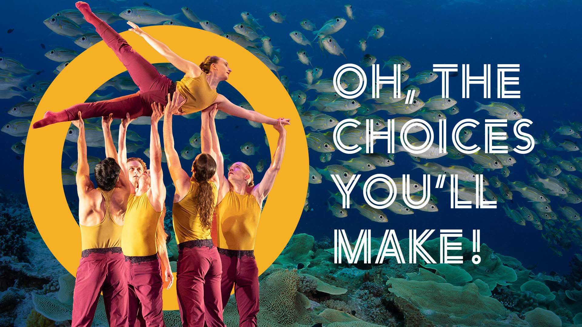 Banner reads: "Oh, the choices you'll make!" A troupe of dancers in yellow and red outfits hold up one dancer with one leg extended. The photo is digitally placed in a large yellow "O" with an image of a school of fish underwater behind.