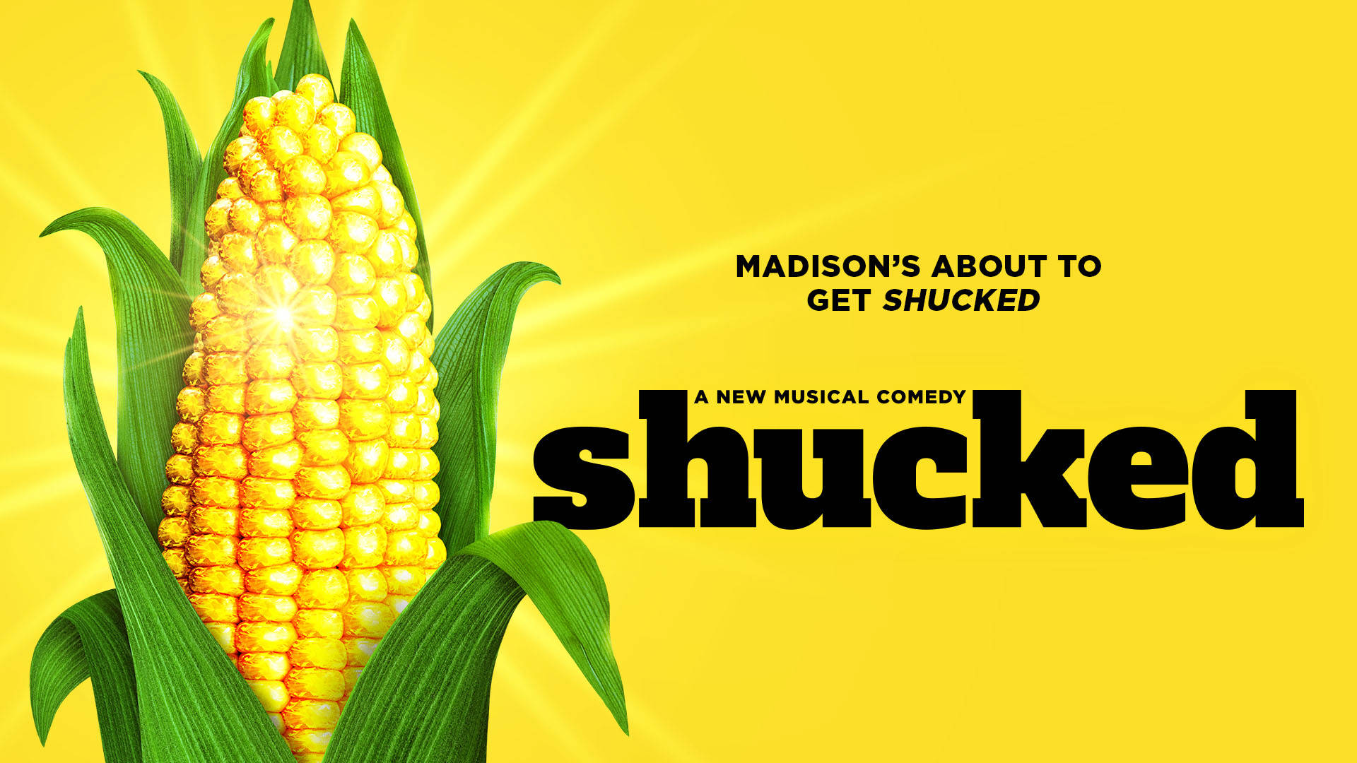 Banner text reads: "Broadway's about to get Shucked A New Musical Comedy Shucked" I giant glowing ear of corn fills the left half of the banner. The background is yellow