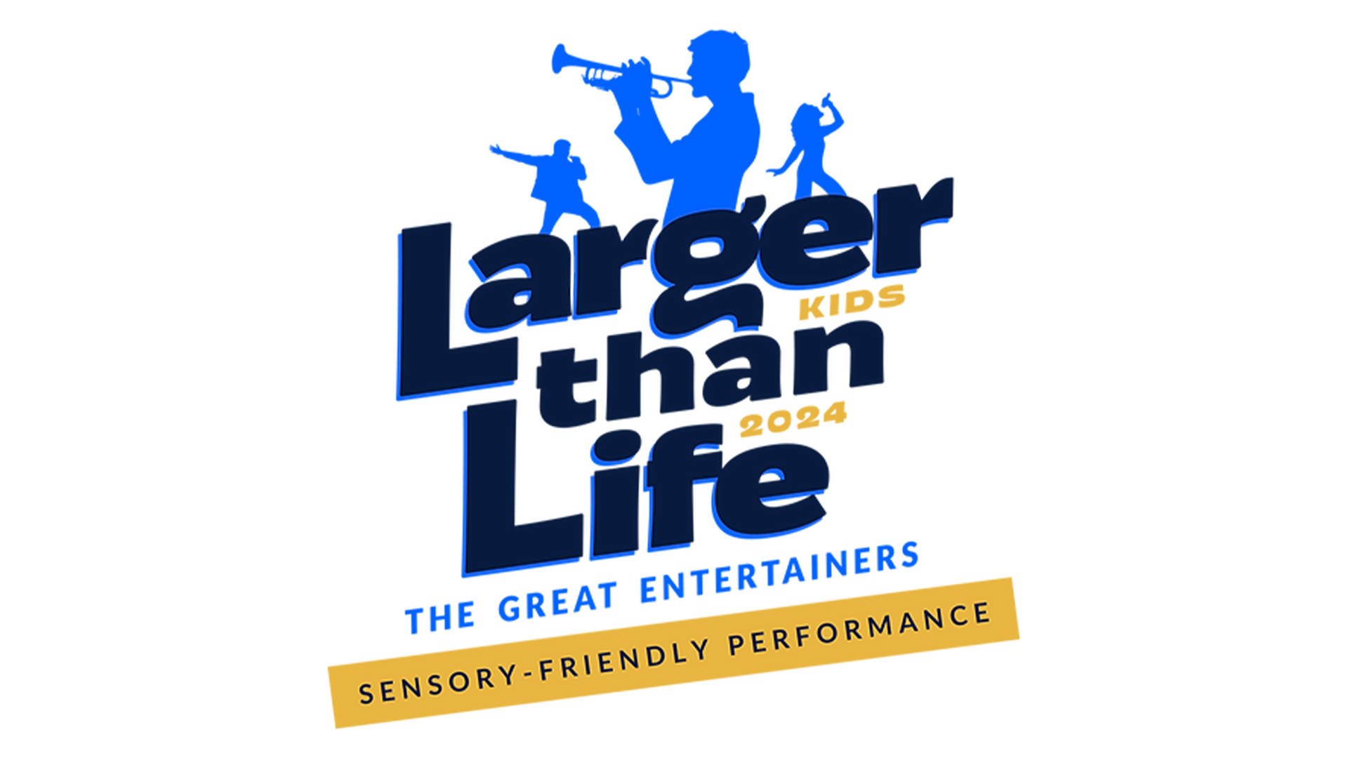 Banner Text Reads "Larger than Life Kids 2024 The Great Entertainers Sensory-Friendly Performance" in large black gold and blue lettering. There are silhouettes at the top of performers playing trumpet and singing.